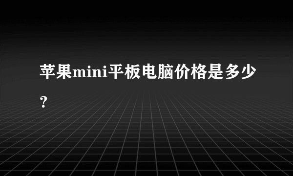 苹果mini平板电脑价格是多少？