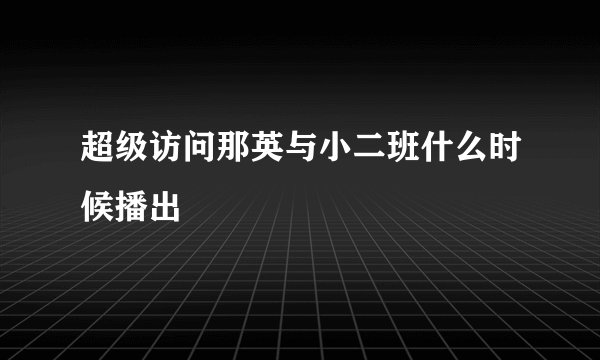 超级访问那英与小二班什么时候播出