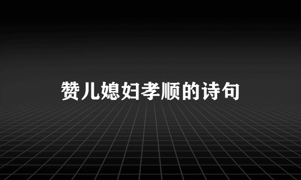 赞儿媳妇孝顺的诗句