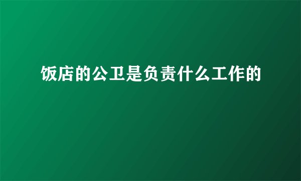 饭店的公卫是负责什么工作的