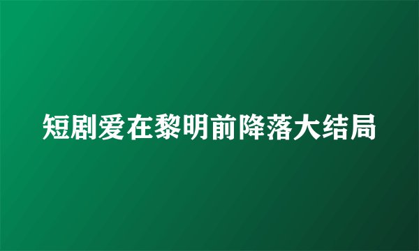 短剧爱在黎明前降落大结局
