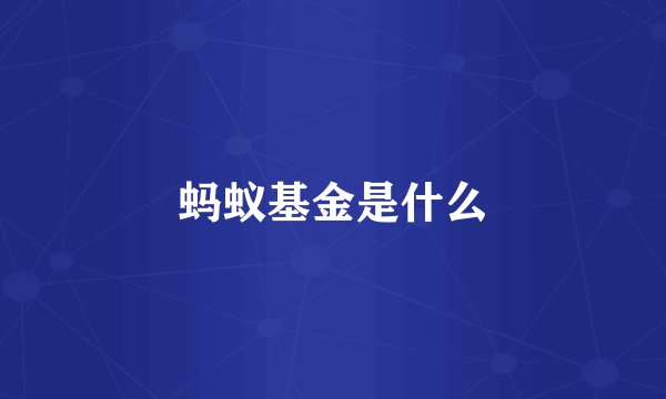 蚂蚁基金是什么
