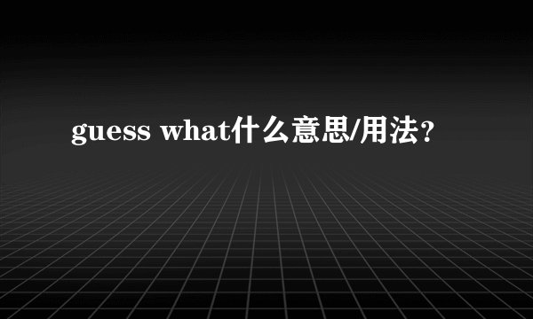guess what什么意思/用法？