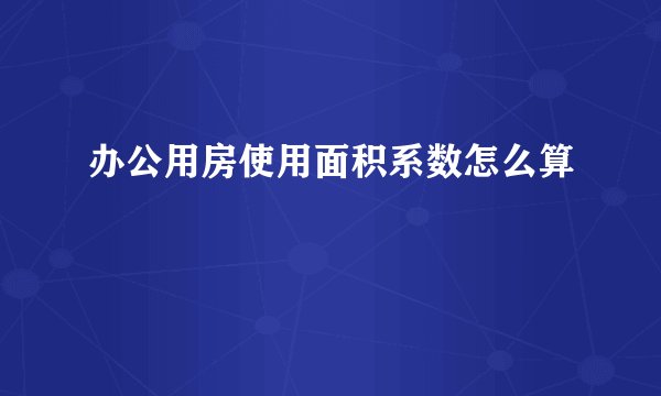 办公用房使用面积系数怎么算