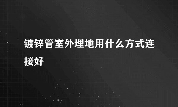 镀锌管室外埋地用什么方式连接好