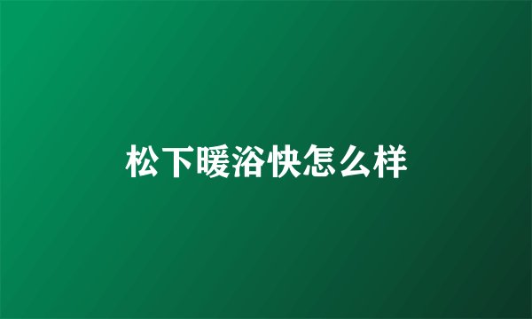 松下暖浴快怎么样