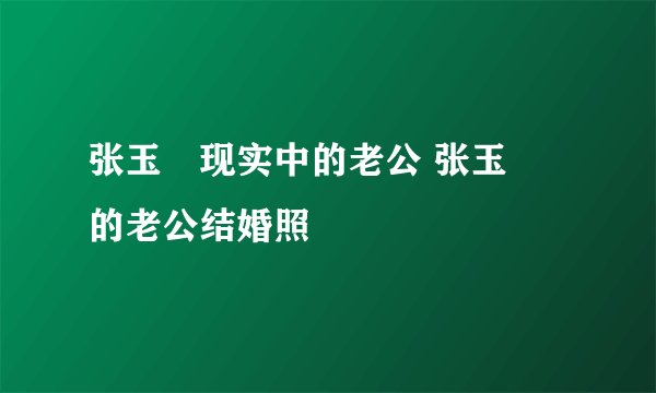 张玉嬿现实中的老公 张玉嬿的老公结婚照