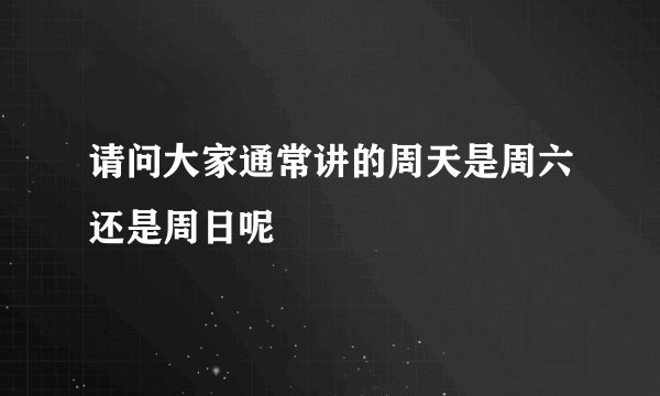 请问大家通常讲的周天是周六还是周日呢