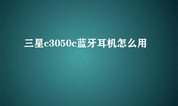 三星c3050c蓝牙耳机怎么用