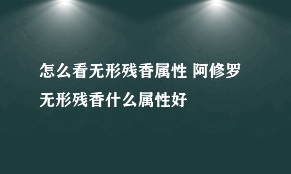 怎么看无形残香属性 阿修罗无形残香什么属性好
