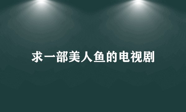 求一部美人鱼的电视剧