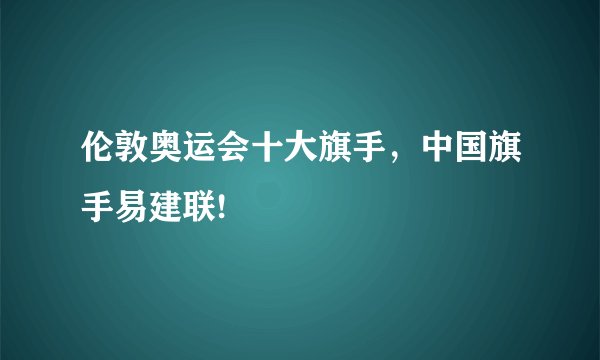 伦敦奥运会十大旗手，中国旗手易建联!