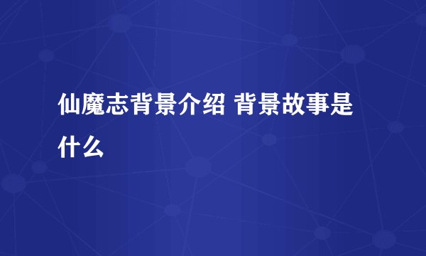 仙魔志背景介绍 背景故事是什么