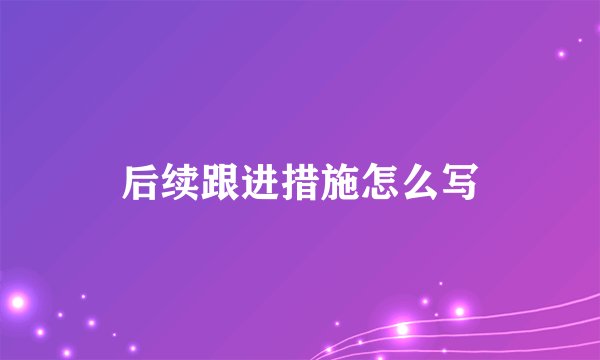 后续跟进措施怎么写