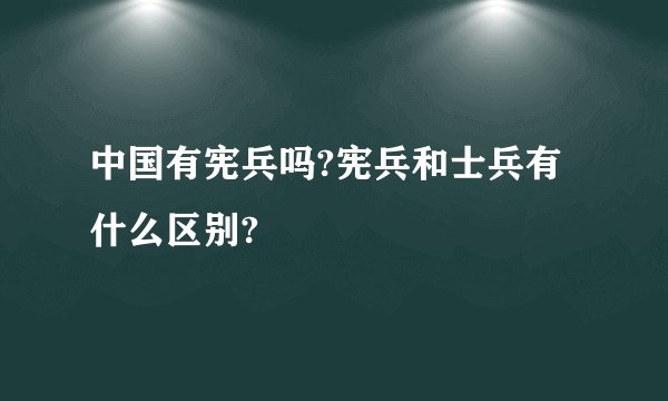 中国有宪兵吗?宪兵和士兵有什么区别?