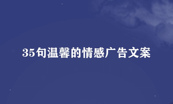 35句温馨的情感广告文案