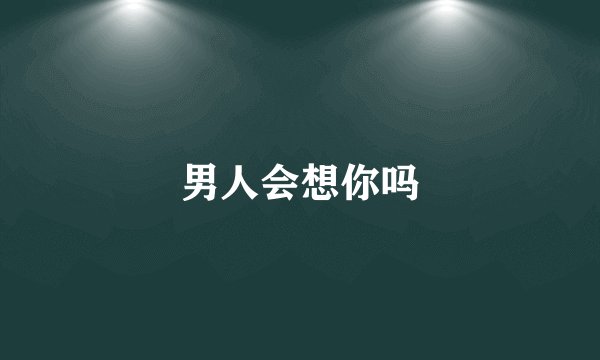 男人会想你吗