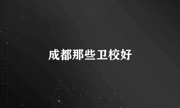 成都那些卫校好