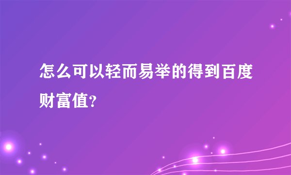 怎么可以轻而易举的得到百度财富值？