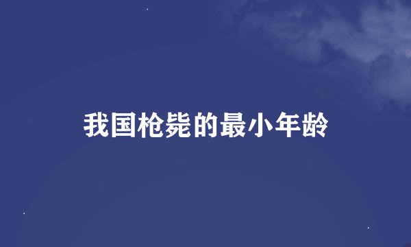 我国枪毙的最小年龄