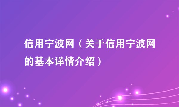 信用宁波网（关于信用宁波网的基本详情介绍）