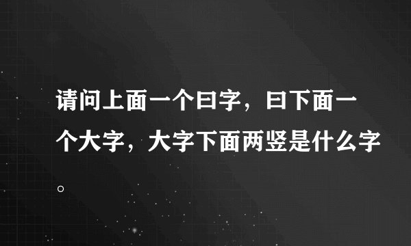 请问上面一个曰字，曰下面一个大字，大字下面两竖是什么字。