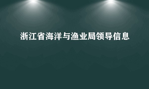 浙江省海洋与渔业局领导信息