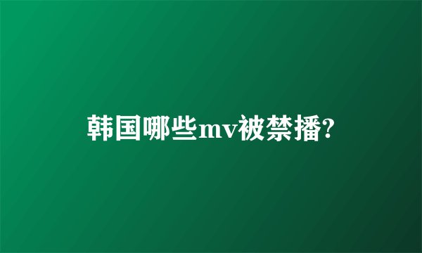 韩国哪些mv被禁播?