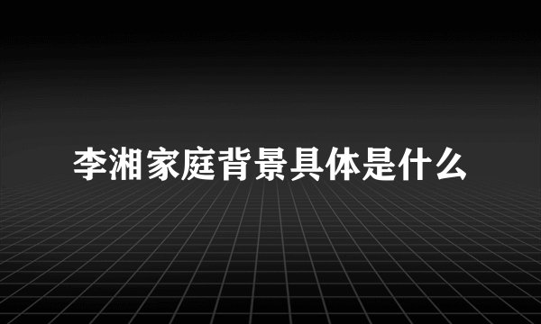李湘家庭背景具体是什么