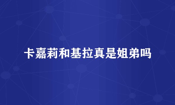 卡嘉莉和基拉真是姐弟吗