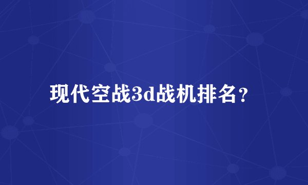 现代空战3d战机排名?