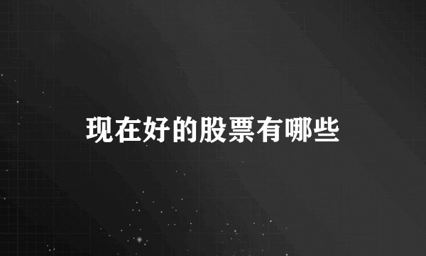 现在好的股票有哪些