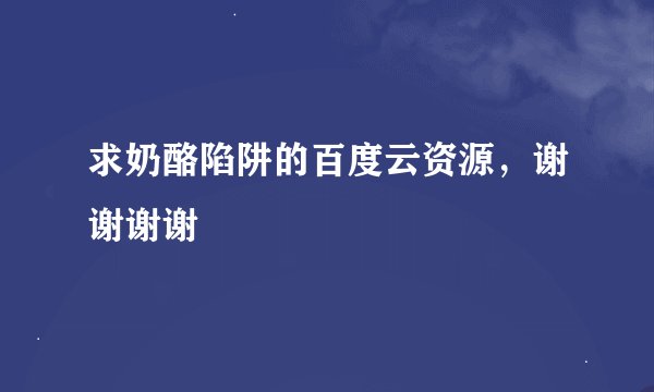 求奶酪陷阱的百度云资源，谢谢谢谢