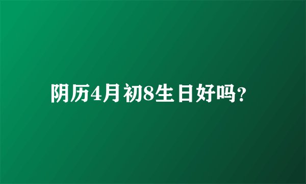 阴历4月初8生日好吗？