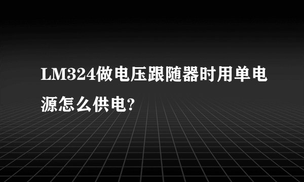 LM324做电压跟随器时用单电源怎么供电?
