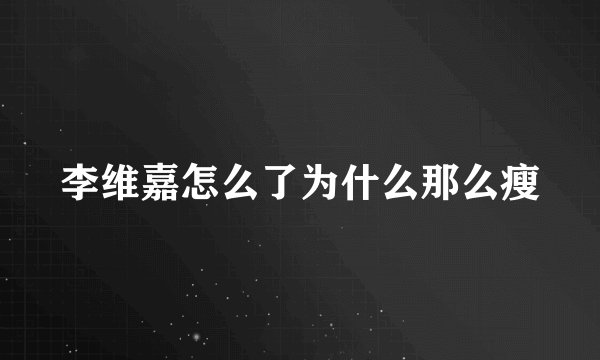 李维嘉怎么了为什么那么瘦
