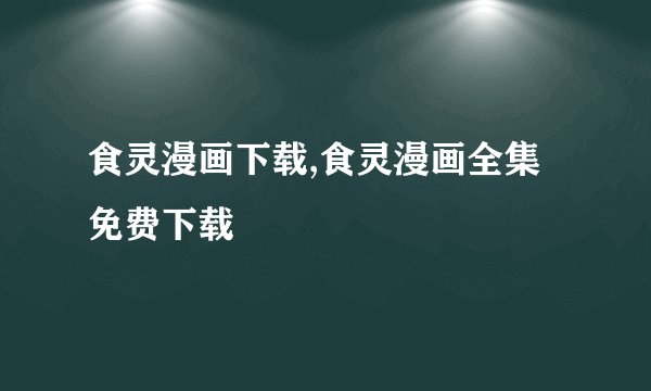 食灵漫画下载,食灵漫画全集免费下载