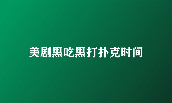 美剧黑吃黑打扑克时间