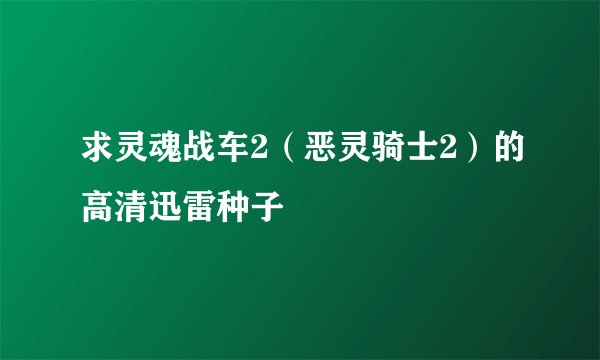 求灵魂战车2（恶灵骑士2）的高清迅雷种子
