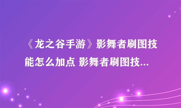 《龙之谷手游》影舞者刷图技能怎么加点 影舞者刷图技能加点攻略