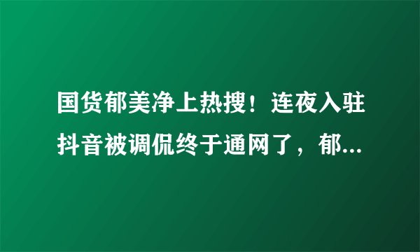 国货郁美净上热搜！连夜入驻抖音被调侃终于通网了，郁美净：毕竟44岁了，还不太会玩