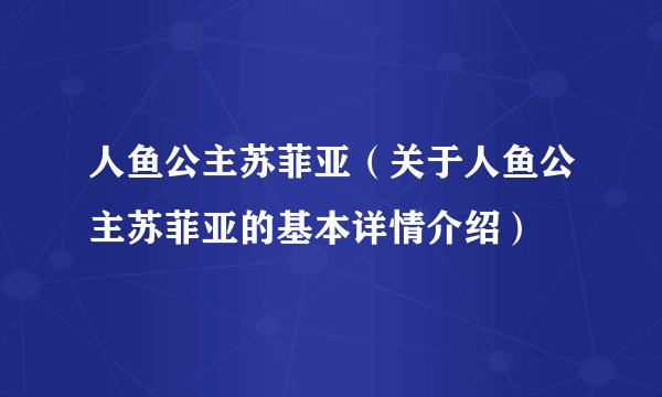人鱼公主苏菲亚（关于人鱼公主苏菲亚的基本详情介绍）