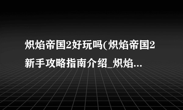 炽焰帝国2好玩吗(炽焰帝国2新手攻略指南介绍_炽焰帝国2好玩吗(炽焰帝国2新手攻略指南是什么
