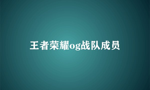王者荣耀og战队成员