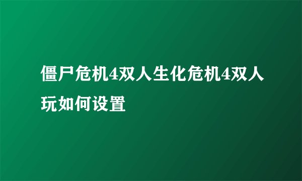 僵尸危机4双人生化危机4双人玩如何设置