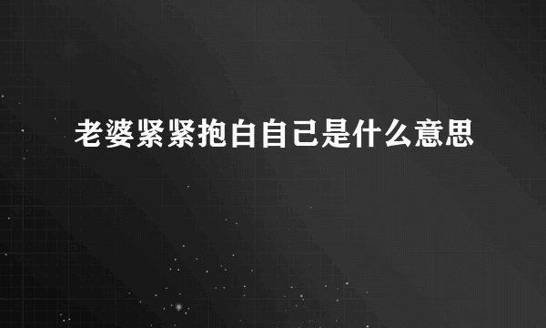 老婆紧紧抱白自己是什么意思