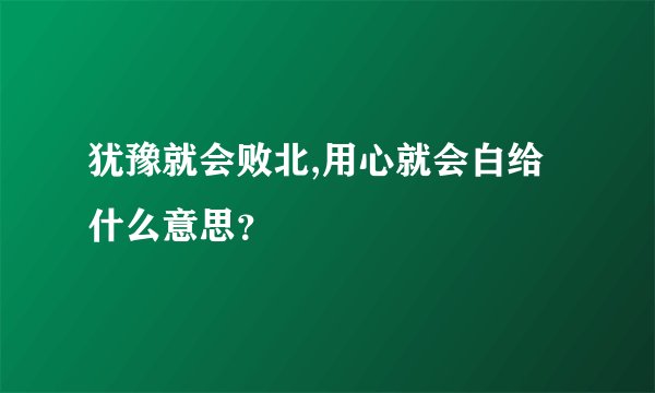 犹豫就会败北,用心就会白给什么意思？