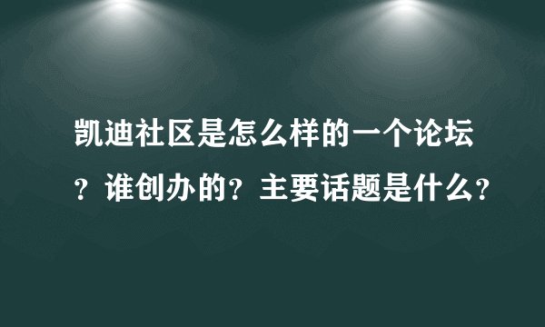 凯迪社区是怎么样的一个论坛？谁创办的？主要话题是什么？