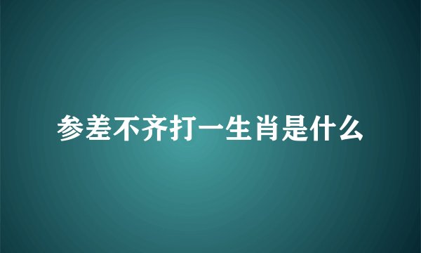 参差不齐打一生肖是什么