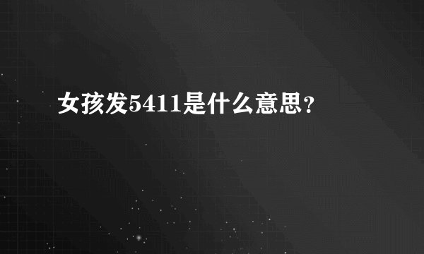 女孩发5411是什么意思？